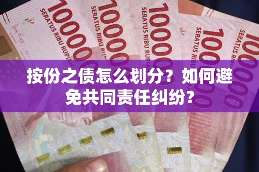 武汉按份之债怎么划分？如何避免共同责任纠纷？