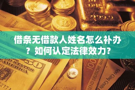 武汉借条无借款人姓名怎么补办？如何认定法律效力？