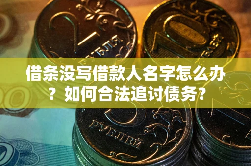 武汉借条没写借款人名字怎么办？如何合法追讨债务？