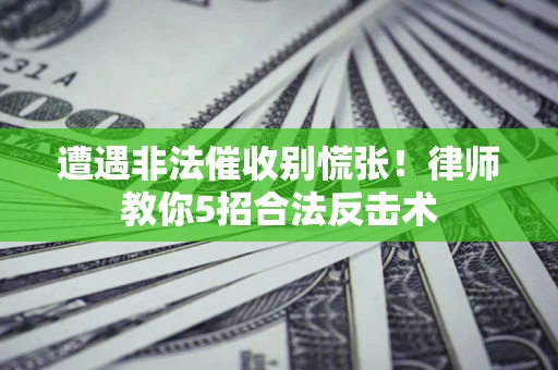 武汉遭遇非法催收别慌张！律师教你5招合法反击术