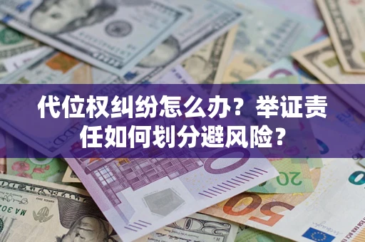 武汉代位权纠纷怎么办？举证责任如何划分避风险？