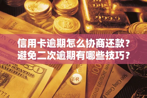 武汉信用卡逾期怎么协商还款？避免二次逾期有哪些技巧？