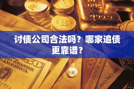 武汉讨债公司合法吗？哪家追债更靠谱？