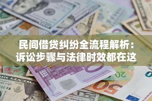 武汉民间借贷纠纷全流程解析：诉讼步骤与法律时效都在这儿了