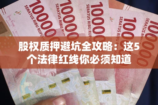 武汉股权质押避坑全攻略：这5个法律红线你必须知道