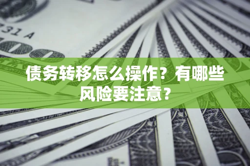 武汉债务转移怎么操作？有哪些风险要注意？