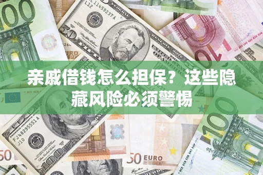 武汉亲戚借钱怎么担保？这些隐藏风险必须警惕