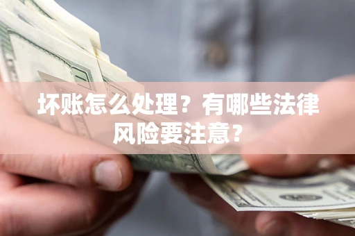 武汉坏账怎么处理？有哪些法律风险要注意？