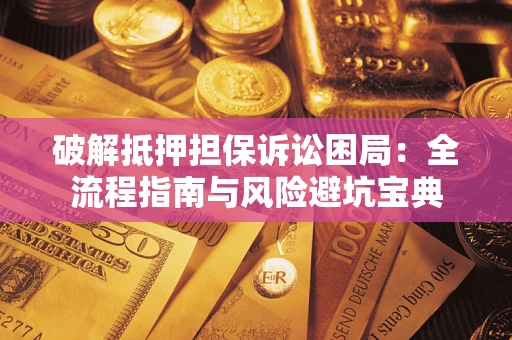 武汉破解抵押担保诉讼困局:全流程指南与风险避坑宝典 武汉破解抵押担保诉讼困局:全流程指南与风险避坑宝典
