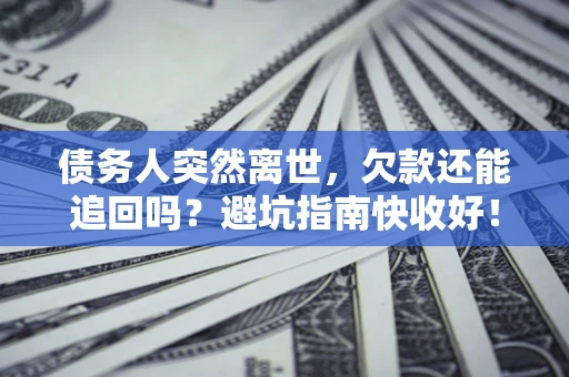 武汉债务人突然离世，欠款还能追回吗？避坑指南快收好！