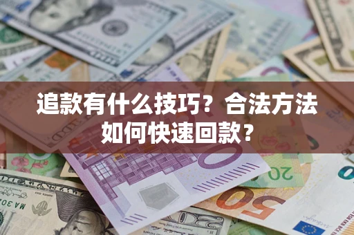 武汉追款有什么技巧？合法方法如何快速回款？