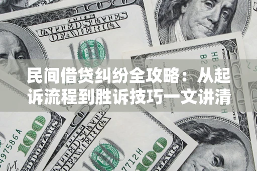 武汉民间借贷纠纷全攻略：从起诉流程到胜诉技巧一文讲清