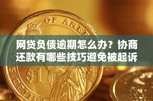 武汉网贷负债逾期怎么办？协商还款有哪些技巧避免被起诉？