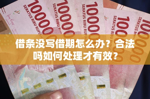 武汉借条没写借期怎么办？合法吗如何处理才有效？