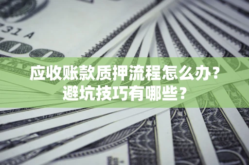 武汉应收账款质押流程怎么办？避坑技巧有哪些？