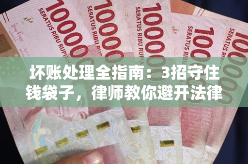 武汉坏账处理全指南：3招守住钱袋子，律师教你避开法律雷区