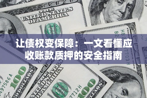 武汉让债权变保障：一文看懂应收账款质押的安全指南