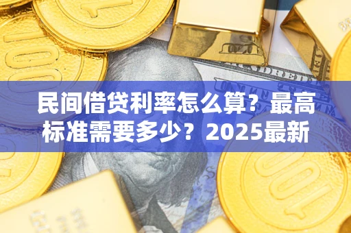 武汉民间借贷利率怎么算？最高标准需要多少？2025最新避坑指南