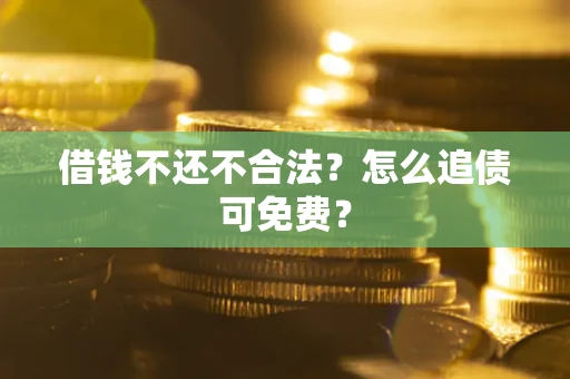 武汉借钱不还不合法？怎么追债可免费？