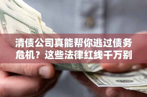武汉清债公司真能帮你逃过债务危机？这些法律红线千万别踩