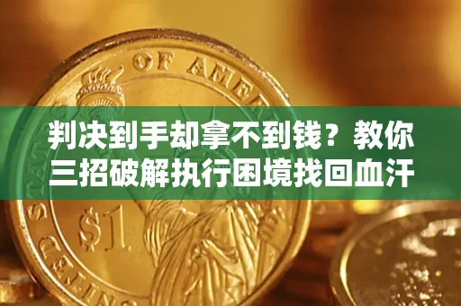 武汉判决到手却拿不到钱？教你三招破解执行困境找回血汗钱