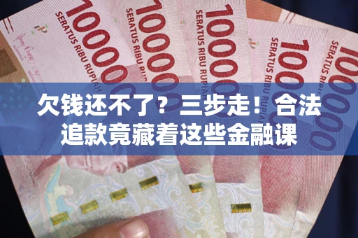武汉欠钱还不了？三步走！合法追款竟藏着这些金融课