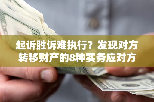 武汉起诉胜诉难执行？发现对方转移财产的8种实务应对方案
