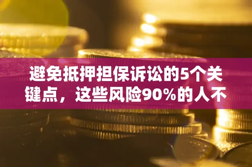 武汉避免抵押担保诉讼的5个关键点，这些风险90%的人不知道！