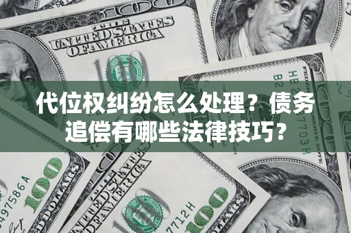 武汉代位权纠纷怎么处理？债务追偿有哪些法律技巧？