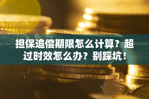 武汉担保追偿期限怎么计算？超过时效怎么办？别踩坑！