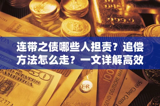 武汉连带之债哪些人担责？追偿方法怎么走？一文详解高效维权流程