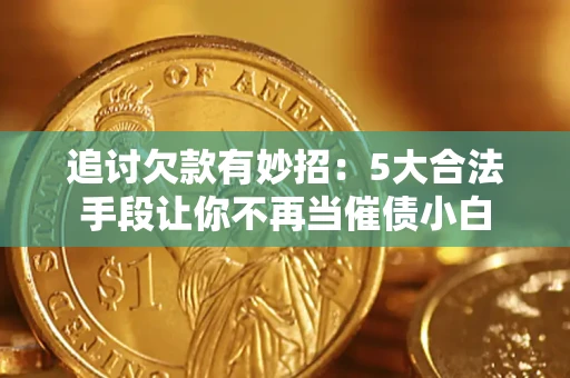 武汉追讨欠款有妙招：5大合法手段让你不再当催债小白