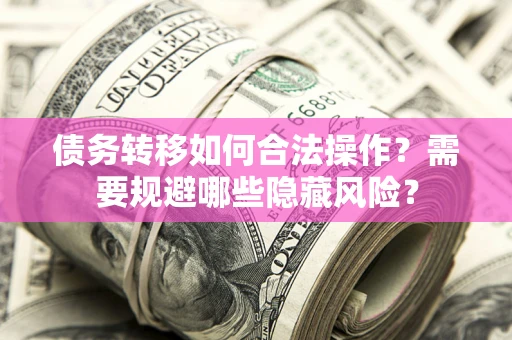 武汉债务转移如何合法操作？需要规避哪些隐藏风险？