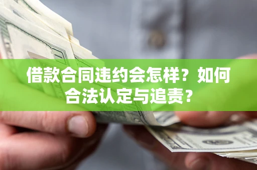 武汉借款合同违约会怎样？如何合法认定与追责？