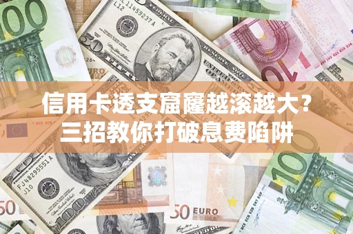 武汉信用卡透支窟窿越滚越大？三招教你打破息费陷阱