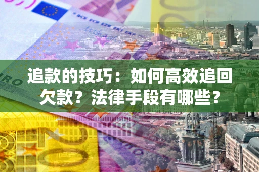 武汉追款的技巧：如何高效追回欠款？法律手段有哪些？