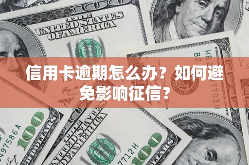 武汉信用卡逾期怎么办？如何避免影响征信？