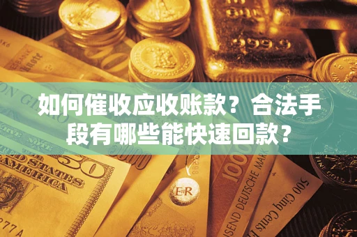武汉如何催收应收账款？合法手段有哪些能快速回款？