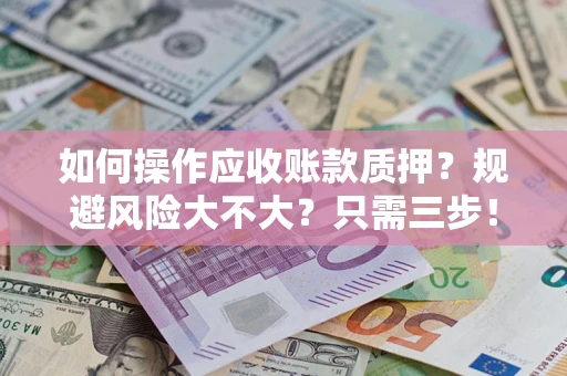 武汉如何操作应收账款质押？规避风险大不大？只需三步！