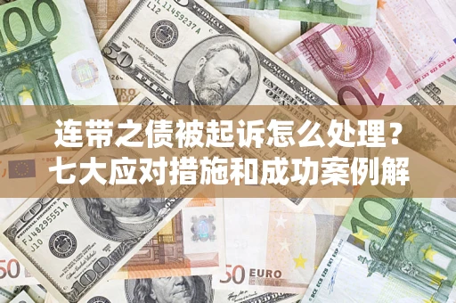 武汉连带之债被起诉怎么处理？七大应对措施和成功案例解析