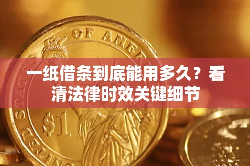 武汉一纸借条到底能用多久？看清法律时效关键细节