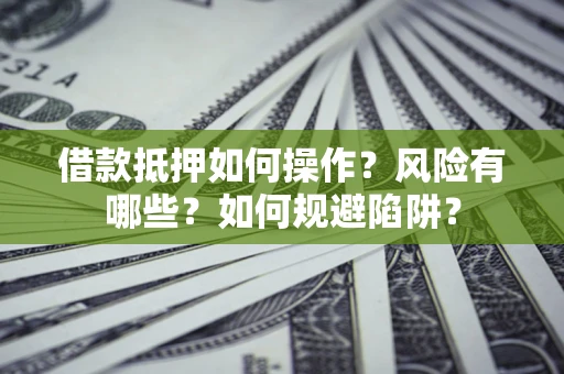 武汉借款抵押如何操作?风险有哪些?如何规避陷阱? 武汉借款抵押如何操作?风险有哪些?如何规避陷阱?