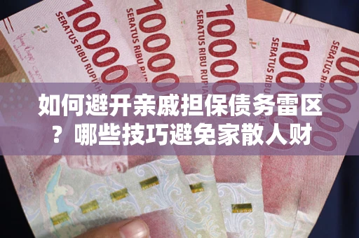 武汉如何避开亲戚担保债务雷区？哪些技巧避免家散人财
