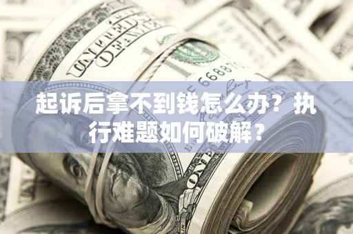 武汉起诉后拿不到钱怎么办?执行难题如何破解? 武汉起诉后拿不到钱怎么办?执行难题如何破解?