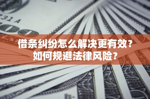 武汉借条纠纷怎么解决更有效？如何规避法律风险？