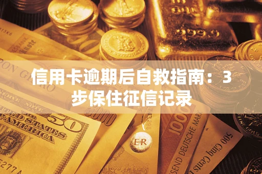 武汉信用卡逾期后自救指南：3步保住征信记录