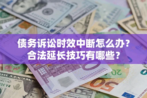 武汉债务诉讼时效中断怎么办？合法延长技巧有哪些？