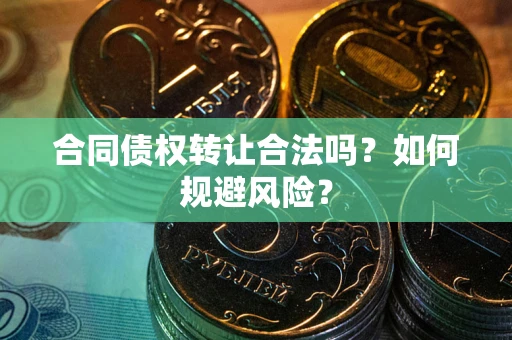 武汉合同债权转让合法吗?如何规避风险? 武汉合同债权转让合法吗?如何规避风险?