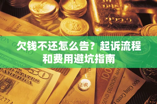 武汉欠钱不还怎么告?起诉流程和费用避坑指南 武汉欠钱不还怎么告?起诉流程和费用避坑指南