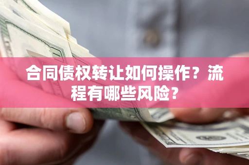 武汉合同债权转让如何操作？流程有哪些风险？
